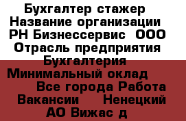 Бухгалтер-стажер › Название организации ­ РН-Бизнессервис, ООО › Отрасль предприятия ­ Бухгалтерия › Минимальный оклад ­ 13 000 - Все города Работа » Вакансии   . Ненецкий АО,Вижас д.